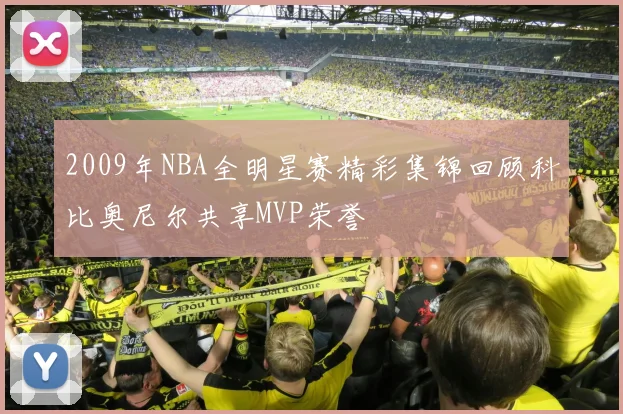 2009年NBA全明星赛精彩集锦回顾科比奥尼尔共享MVP荣誉