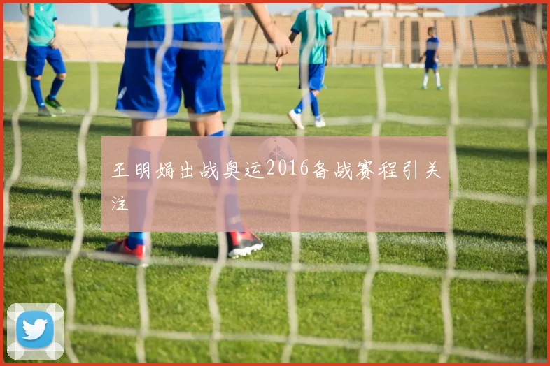 王明娟出战奥运2016备战赛程引关注