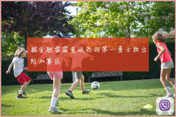 掘金胜雷霆重返西部第一勇士跌出附加赛区