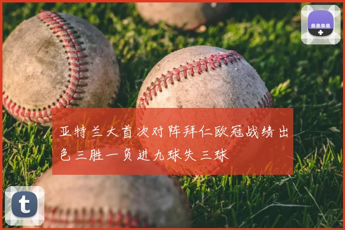 亚特兰大首次对阵拜仁欧冠战绩出色三胜一负进九球失三球