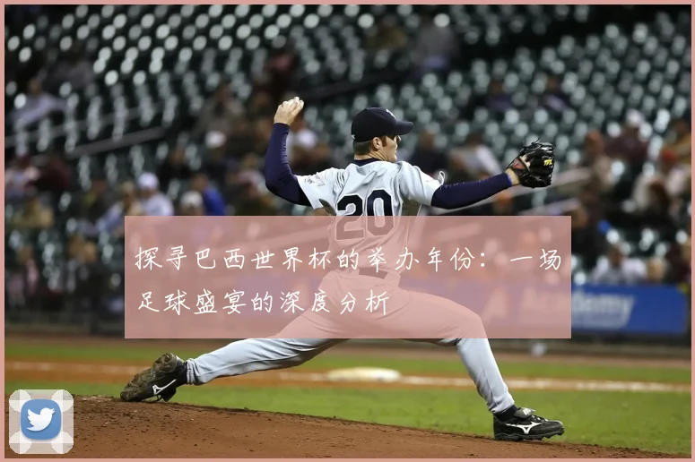 探寻巴西世界杯的举办年份：一场足球盛宴的深度分析