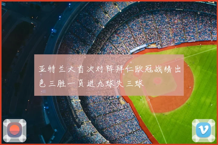 亚特兰大首次对阵拜仁欧冠战绩出色三胜一负进九球失三球