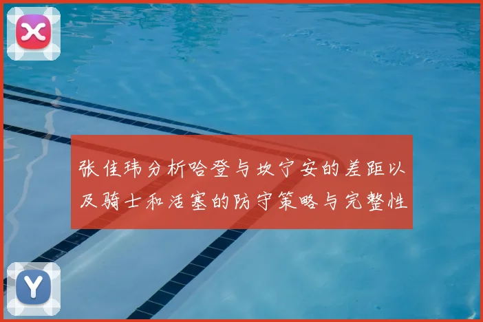 张佳玮分析哈登与坎宁安的差距以及骑士和活塞的防守策略与完整性