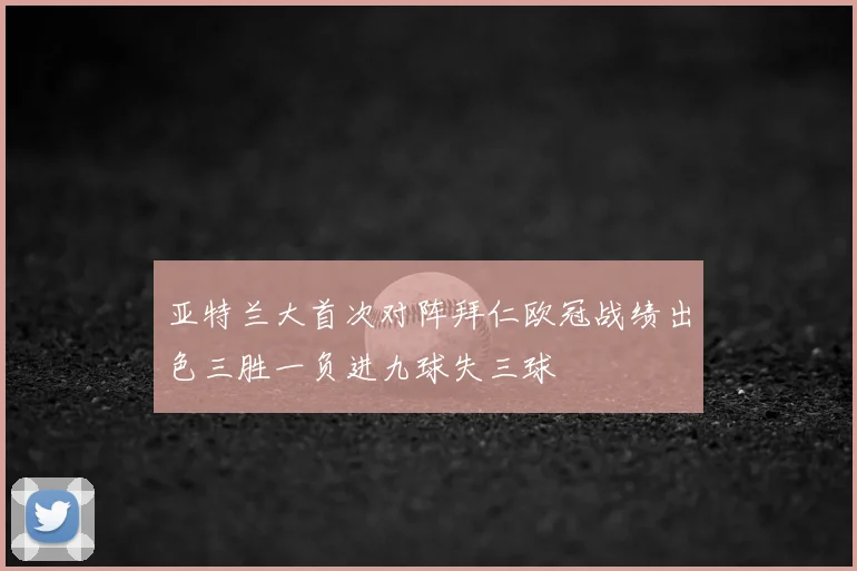 亚特兰大首次对阵拜仁欧冠战绩出色三胜一负进九球失三球