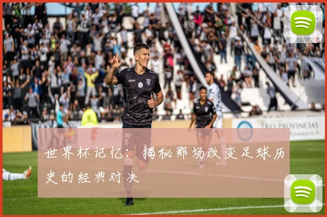 世界杯记忆:揭秘那场改变足球历史的经典对决