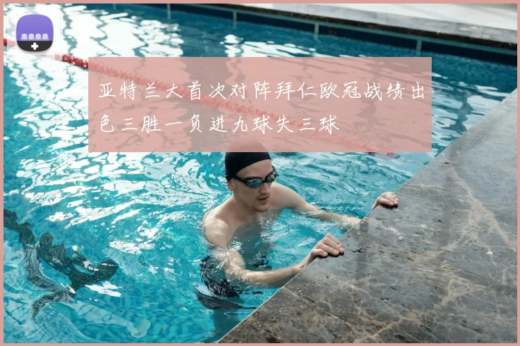亚特兰大首次对阵拜仁欧冠战绩出色三胜一负进九球失三球