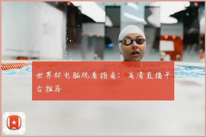 世界杯电脑观看指南:高清直播平台推荐