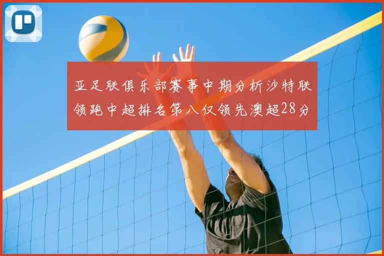 亚足联俱乐部赛事中期分析沙特联领跑中超排名第八仅领先澳超28分
