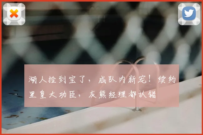 湖人捡到宝了,成队内新宠!续约里皇大功臣,灰熊经理都认错