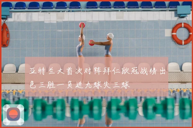 亚特兰大首次对阵拜仁欧冠战绩出色三胜一负进九球失三球