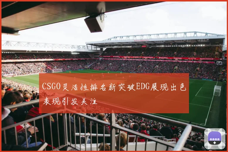 CSGO灵活性排名新突破EDG展现出色表现引发关注