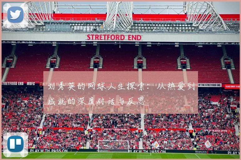 刘秀英的网球人生探索:从热爱到成就的深度对话与反思