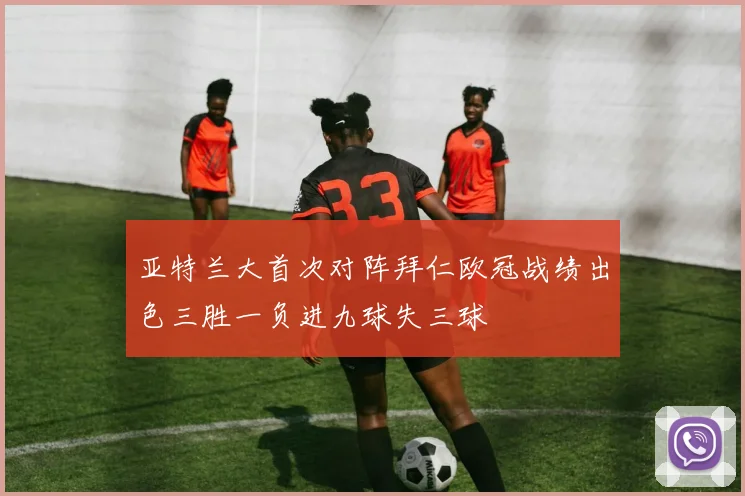 亚特兰大首次对阵拜仁欧冠战绩出色三胜一负进九球失三球