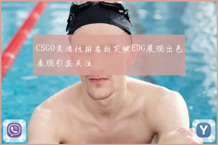CSGO灵活性排名新突破EDG展现出色表现引发关注