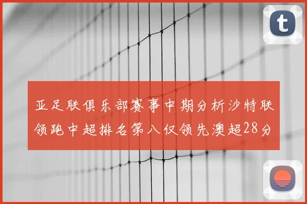 亚足联俱乐部赛事中期分析沙特联领跑中超排名第八仅领先澳超28分