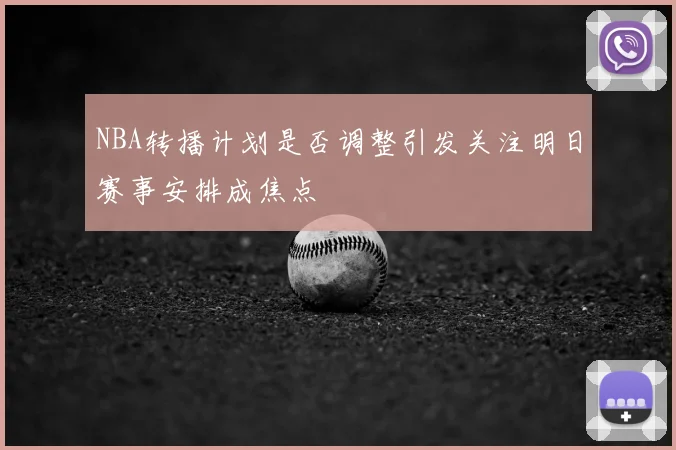 NBA转播计划是否调整引发关注明日赛事安排成焦点
