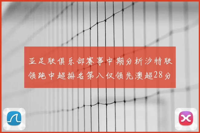 亚足联俱乐部赛事中期分析沙特联领跑中超排名第八仅领先澳超28分