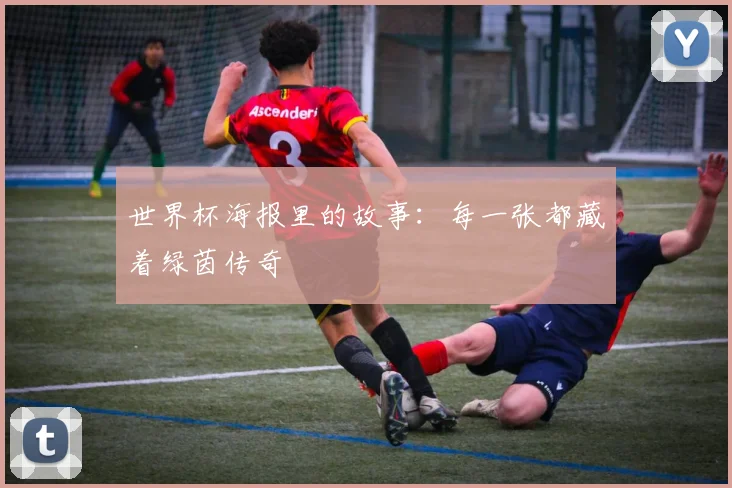 世界杯海报里的故事：每一张都藏着绿茵传奇