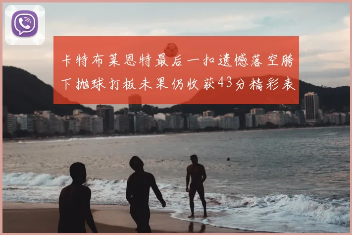 卡特布莱恩特最后一扣遗憾落空胯下抛球打板未果仍收获43分精彩表现
