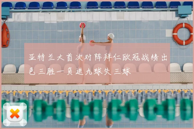 亚特兰大首次对阵拜仁欧冠战绩出色三胜一负进九球失三球