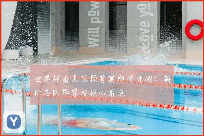 世界杯南美区预算赛即将开战:解析各队阵容与核心看点