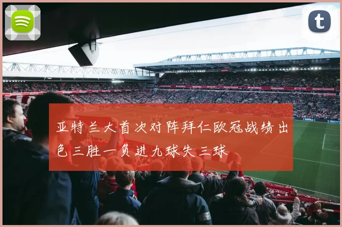 亚特兰大首次对阵拜仁欧冠战绩出色三胜一负进九球失三球