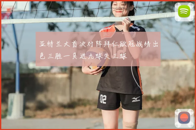 亚特兰大首次对阵拜仁欧冠战绩出色三胜一负进九球失三球
