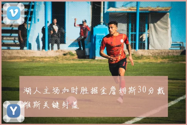 湖人主场加时胜掘金詹姆斯30分戴维斯关键封盖