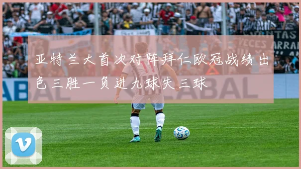 亚特兰大首次对阵拜仁欧冠战绩出色三胜一负进九球失三球