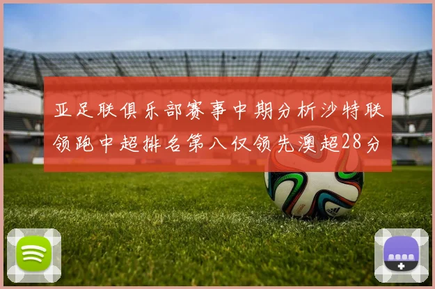 亚足联俱乐部赛事中期分析沙特联领跑中超排名第八仅领先澳超28分
