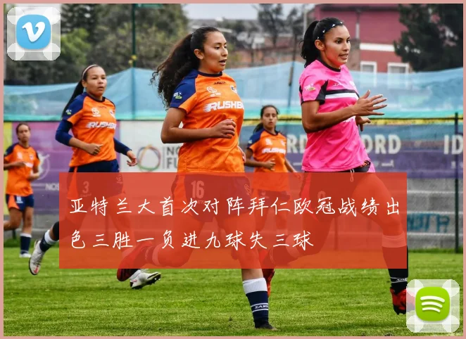 亚特兰大首次对阵拜仁欧冠战绩出色三胜一负进九球失三球