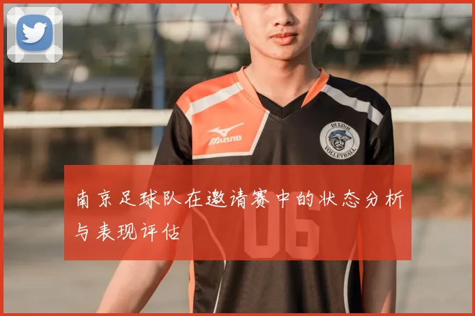 南京足球队在邀请赛中的状态分析与表现评估