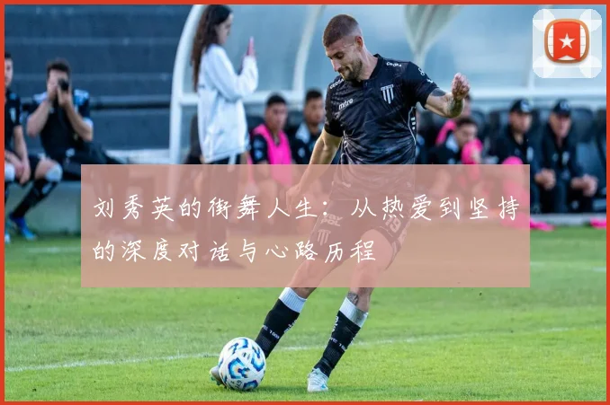 刘秀英的街舞人生：从热爱到坚持的深度对话与心路历程