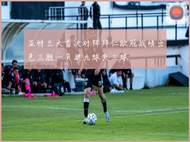 亚特兰大首次对阵拜仁欧冠战绩出色三胜一负进九球失三球