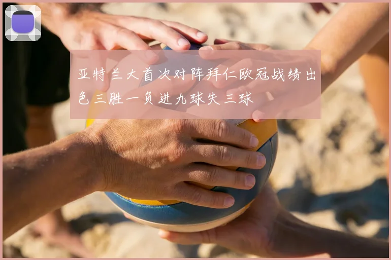 亚特兰大首次对阵拜仁欧冠战绩出色三胜一负进九球失三球