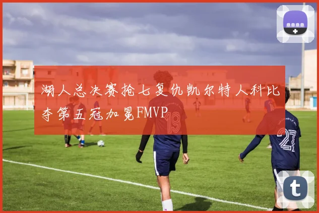 湖人总决赛抢七复仇凯尔特人科比夺第五冠加冕FMVP