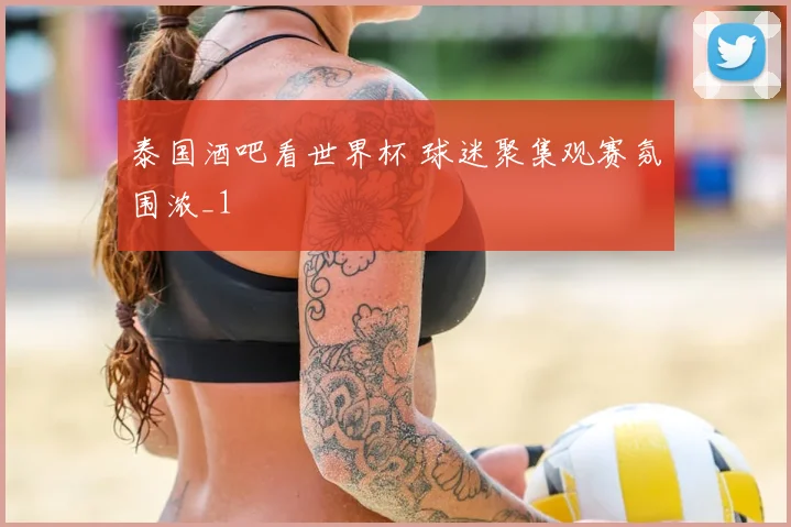 泰国酒吧看世界杯 球迷聚集观赛氛围浓_1