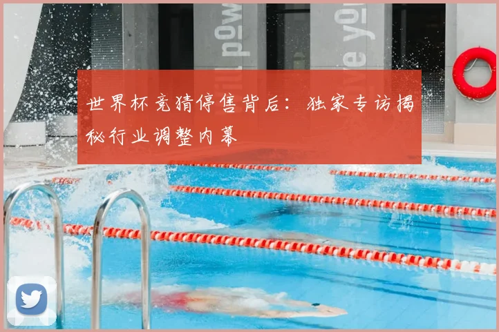 世界杯竞猜停售背后:独家专访揭秘行业调整内幕