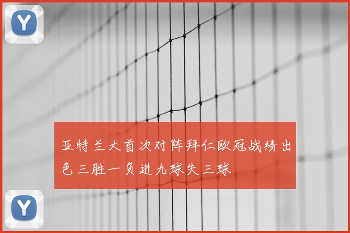 亚特兰大首次对阵拜仁欧冠战绩出色三胜一负进九球失三球