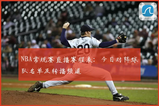 NBA常规赛直播赛程表:今日对阵球队名单及转播频道