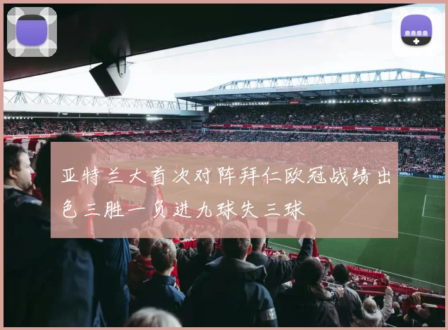 亚特兰大首次对阵拜仁欧冠战绩出色三胜一负进九球失三球