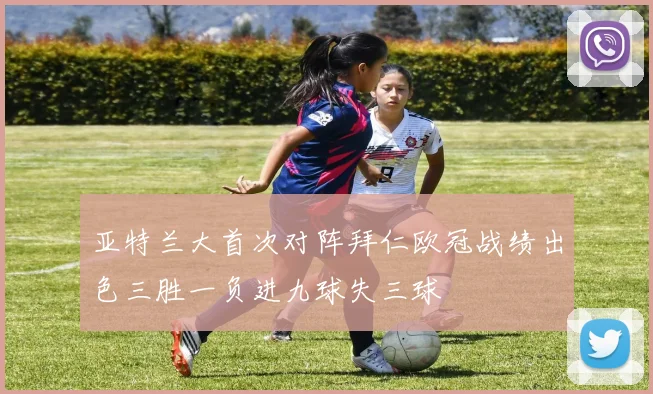 亚特兰大首次对阵拜仁欧冠战绩出色三胜一负进九球失三球