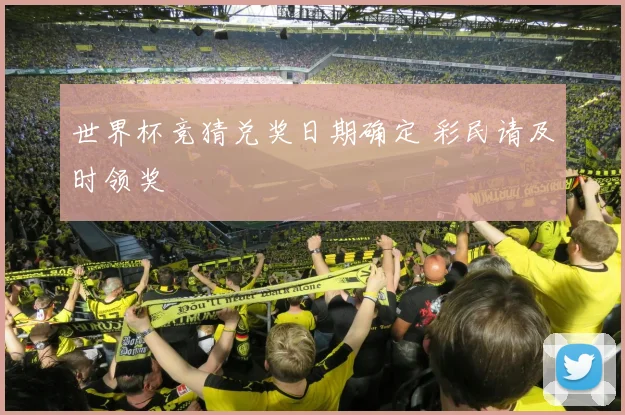 世界杯竞猜兑奖日期确定 彩民请及时领奖