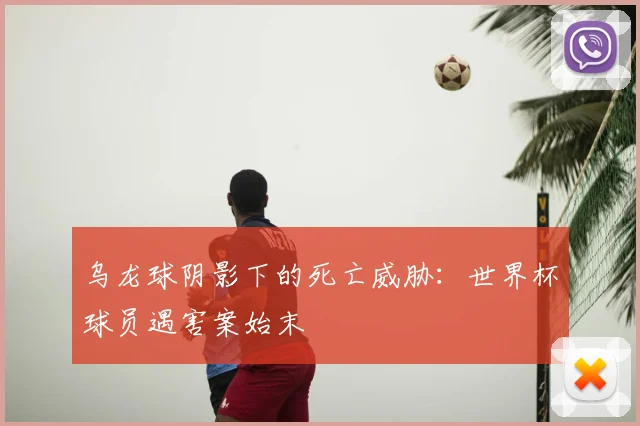 乌龙球阴影下的死亡威胁：世界杯球员遇害案始末
