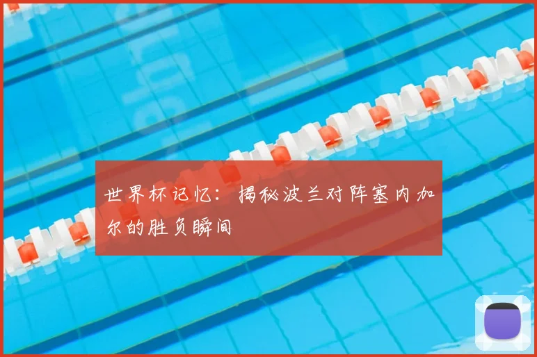 世界杯记忆:揭秘波兰对阵塞内加尔的胜负瞬间