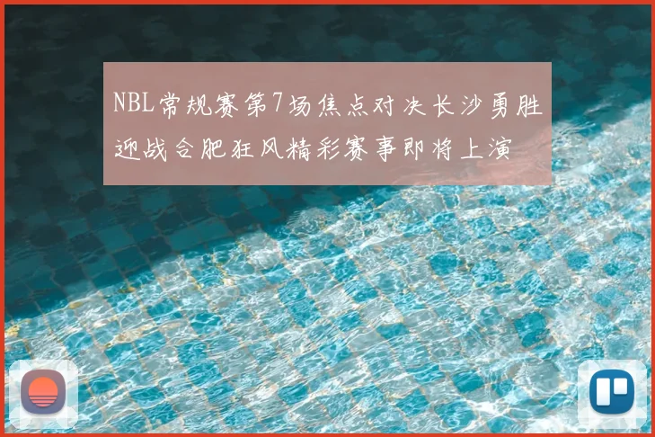 NBL常规赛第7场焦点对决长沙勇胜迎战合肥狂风精彩赛事即将上演