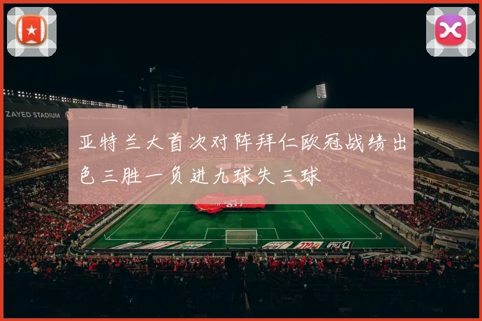 亚特兰大首次对阵拜仁欧冠战绩出色三胜一负进九球失三球