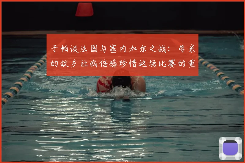 于帕谈法国与塞内加尔之战：母亲的故乡让我倍感珍惜这场比赛的重要性