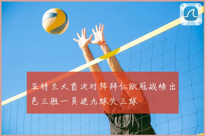 亚特兰大首次对阵拜仁欧冠战绩出色三胜一负进九球失三球