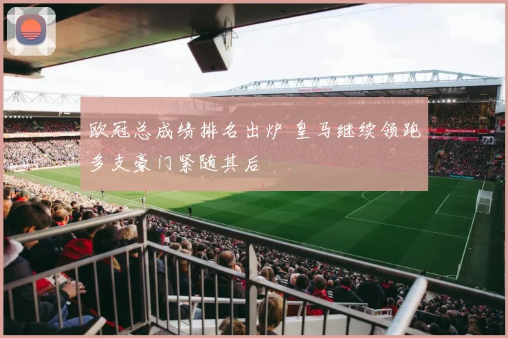 欧冠总成绩排名出炉 皇马继续领跑多支豪门紧随其后